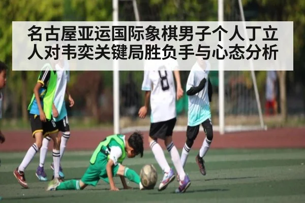 名古屋亚运国际象棋男子个人丁立人对韦奕关键局胜负手与心态分析