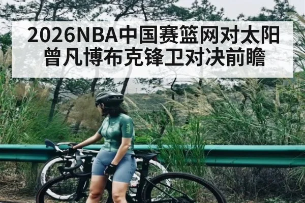 2026NBA中国赛篮网对太阳曾凡博布克锋卫对决前瞻