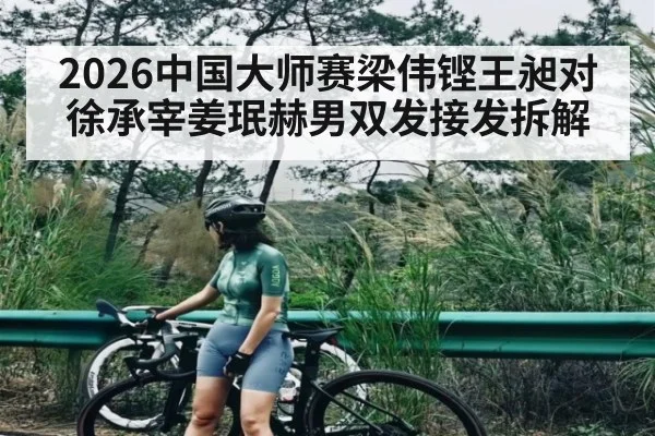 2026中国大师赛梁伟铿王昶对徐承宰姜珉赫男双发接发拆解